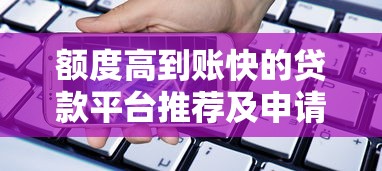 额度高到账快的贷款平台推荐及申请攻略
