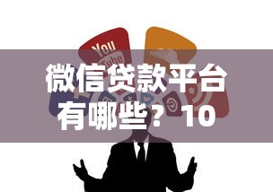 微信贷款平台有哪些？10个正规靠谱的微信借钱渠道推荐
