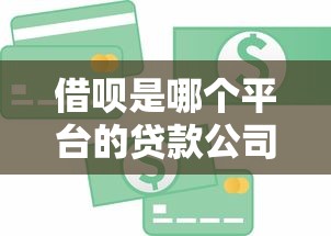 借呗是哪个平台的贷款公司？支付宝旗下信贷服务全面解析
