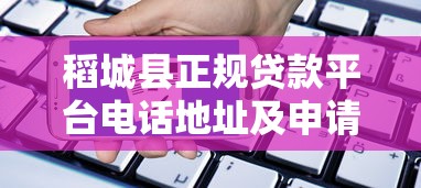 稻城县正规贷款平台电话地址及申请攻略