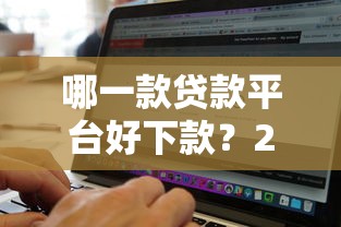 哪一款贷款平台好下款？2024年通过率高的平台推荐