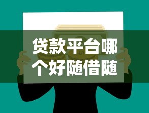 贷款平台哪个好随借随还？2023年灵活借款攻略