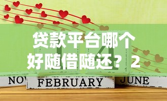 贷款平台哪个好随借随还？2023年灵活借款攻略