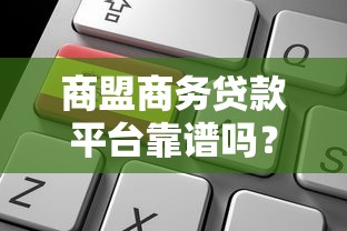 商盟商务贷款平台靠谱吗？真实评测与申请攻略