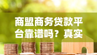商盟商务贷款平台靠谱吗？真实评测与申请攻略
