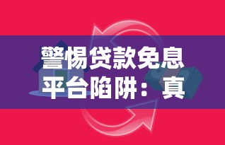 警惕贷款免息平台陷阱：真实风险与避坑指南