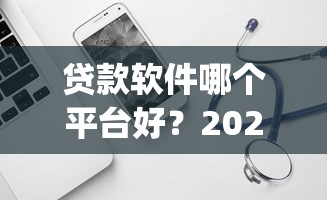贷款软件哪个平台好？2023正规靠谱借款App推荐