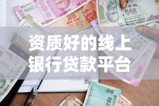 资质好的线上银行贷款平台推荐及申请指南
