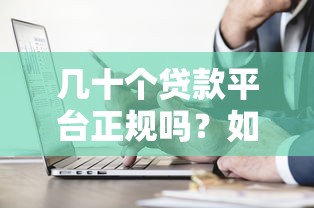几十个贷款平台正规吗？如何辨别合法贷款渠道