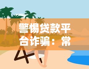 警惕贷款平台诈骗:常见手法与防范指南 警惕贷款平台诈骗:常见手法与防范指南