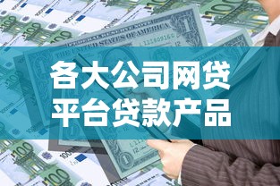 各大公司网贷平台贷款产品对比及申请攻略