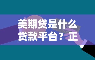 美期贷是什么贷款平台？正规贷款产品深度解析