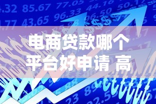 电商贷款哪个平台好申请 高额度平台推荐攻略