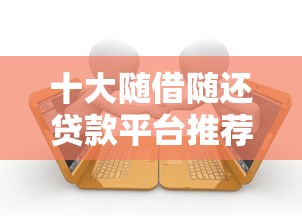 十大随借随还贷款平台推荐及申请指南