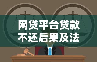 网贷平台贷款不还后果及法律责任解析