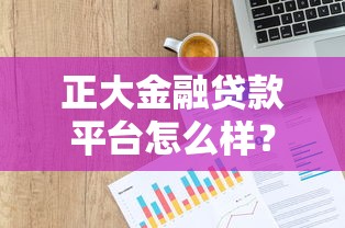 正大金融贷款平台怎么样?真实体验与全面解析 正大金融贷款平台怎么样?真实体验与全面解析