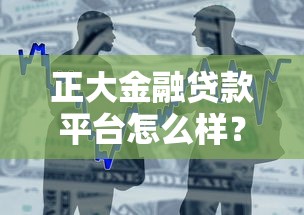 正大金融贷款平台怎么样?真实体验与全面解析 正大金融贷款平台怎么样?真实体验与全面解析