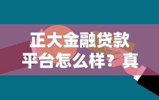 正大金融贷款平台怎么样?真实体验与全面解析 正大金融贷款平台怎么样?真实体验与全面解析