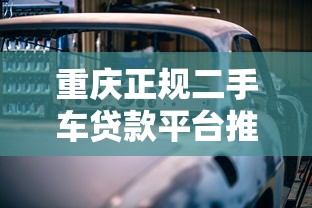 重庆正规二手车贷款平台推荐：安全低息购车必看指南