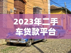 2023年二手车贷款平台推荐：哪个更靠谱？