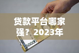 贷款平台哪家强？2023年正规借贷平台挑选指南