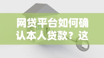 网贷平台如何确认本人贷款？这6个关键步骤必须知道！