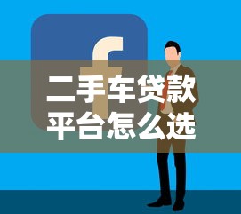 二手车贷款平台怎么选?5个避坑技巧实测 二手车贷款平台怎么选?5个避坑技巧实测