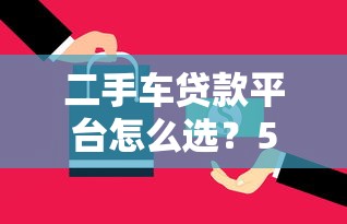 二手车贷款平台怎么选?5个避坑技巧实测 二手车贷款平台怎么选?5个避坑技巧实测