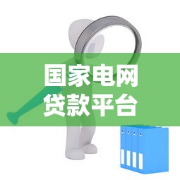 国家电网贷款平台申请攻略：企业融资新渠道解析