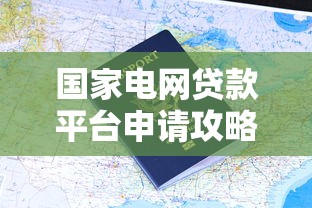 国家电网贷款平台申请攻略：企业融资新渠道解析