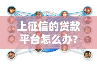 上征信的贷款平台怎么办？5个关键应对策略解析