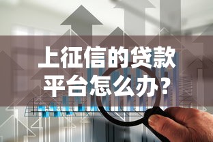 上征信的贷款平台怎么办？5个关键应对策略解析