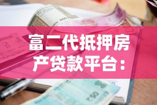 富二代抵押房产贷款平台：高额度低利率融资新选择