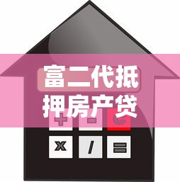 富二代抵押房产贷款平台：高额度低利率融资新选择
