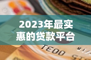 2023年最实惠的贷款平台推荐及选择技巧