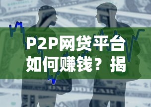 P2P网贷平台如何赚钱？揭秘贷款撮合背后的盈利逻辑