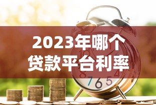 2023年哪个贷款平台利率最低？实测银行、网贷和消费金融对比