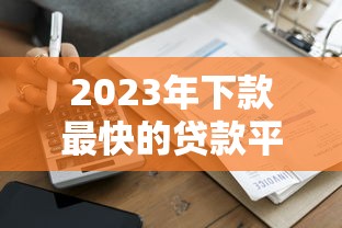 2023年下款最快的贷款平台推荐:快速到账攻略 2023年下款最快的贷款平台推荐:快速到账攻略