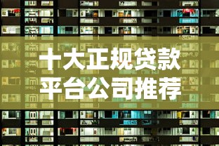 十大正规贷款平台公司推荐及选择指南