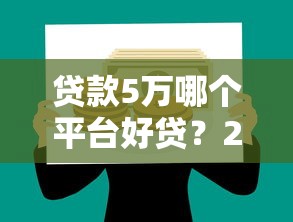 贷款5万哪个平台好贷？2023年正规靠谱平台推荐