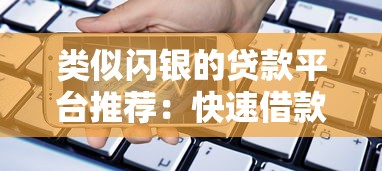 类似闪银的贷款平台推荐:快速借款必看攻略 类似闪银的贷款平台推荐:快速借款必看攻略