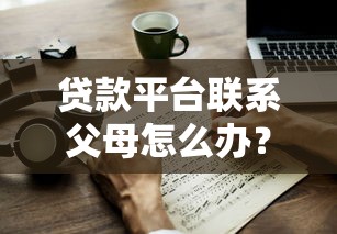 贷款平台联系父母怎么办？3招教你保护隐私和信用