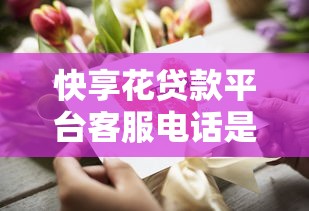 快享花贷款平台客服电话是多少？最新联系方式与使用指南