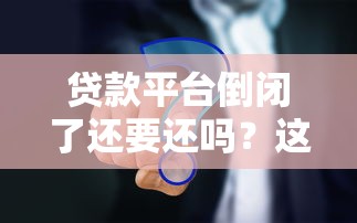 贷款平台倒闭了还要还吗？这5个关键点必须了解