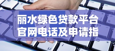 丽水绿色贷款平台官网电话及申请指南
