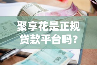 聚享花是正规贷款平台吗？真实资质、利率与风险解析