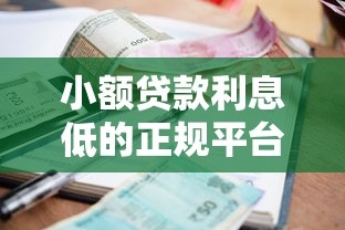 小额贷款利息低的正规平台推荐及避坑指南