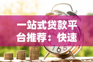一站式贷款平台推荐：快速匹配正规借贷渠道