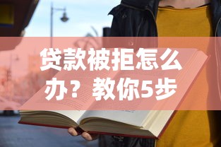 贷款被拒怎么办？教你5步解决拒贷难题，快速通过审核
