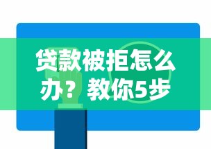 贷款被拒怎么办？教你5步解决拒贷难题，快速通过审核